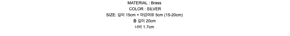 MATERIAL : BrassCOLOR : SILVERSIZE: 길이 15cm + 마감여유 5cm (15-20cm)총 길이 20cm너비 1.7cm