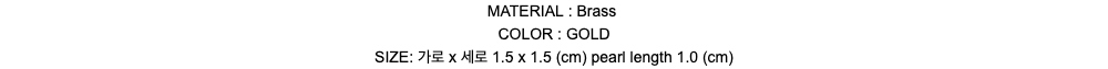 MATERIAL : BrassCOLOR : GOLDSIZE: 가로 x 세로 1.5 x 1.5 (cm) pearl length 1.0 (cm)