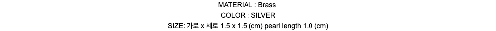 MATERIAL : BrassCOLOR : SILVERSIZE: 가로 x 세로 1.5 x 1.5 (cm) pearl length 1.0 (cm)