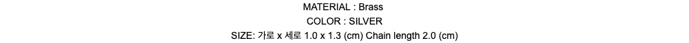 MATERIAL : BrassCOLOR : SILVERSIZE: 가로 x 세로 1.0 x 1.3 (cm) Chain length 2.0 (cm)