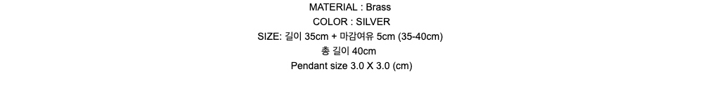 MATERIAL : BrassCOLOR : SILVERSIZE: 길이 35cm + 마감여유 5cm (35-40cm)총 길이 40cmPendant size 3.0 X 3.0 (cm)
