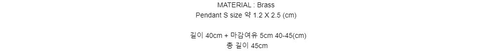 MATERIAL : BrassPendant S size 약 1.2 X 2.5 (cm)길이 40cm + 마감여유 5cm 40-45(cm)총 길이 45cm