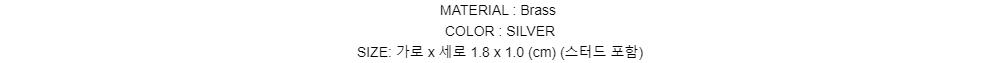MATERIAL : BrassCOLOR : SILVERSIZE: 가로 x 세로 1.8 x 1.0 (cm)(스터드 포함)