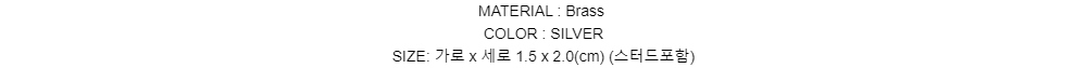 MATERIAL : BrassCOLOR : SILVERSIZE: 가로 x 세로 1.5 x 2.0(cm)(스터드포함)